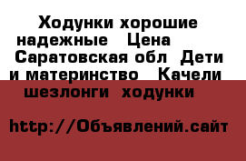 Ходунки хорошие надежные › Цена ­ 700 - Саратовская обл. Дети и материнство » Качели, шезлонги, ходунки   